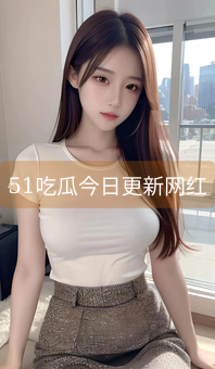 51吃瓜今日更新网红