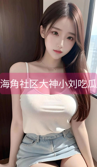 《海角社区大神小刘吃瓜》图片详情