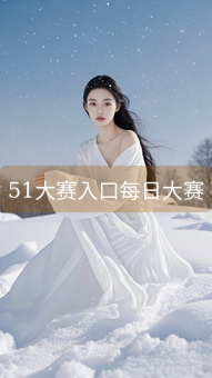 51大赛入口每日大赛